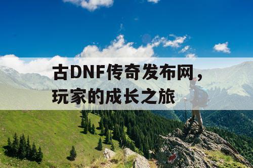 古DNF传奇发布网	，玩家的成长之旅