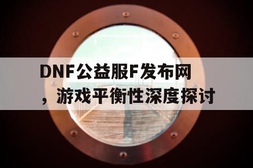 DNF公益服F发布网，游戏平衡性深度探讨