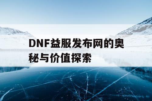 DNF益服发布网的奥秘与价值探索