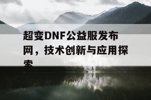 超变DNF公益服发布网，技术创新与应用探索