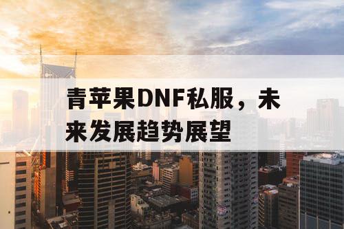 青苹果DNF私服，未来发展趋势展望