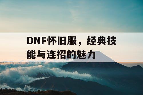 DNF怀旧服，经典技能与连招的魅力