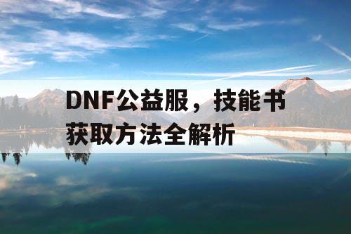 DNF公益服，技能书获取方法全解析