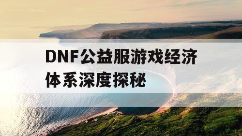 DNF公益服游戏经济体系深度探秘