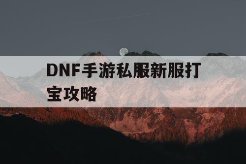 DNF手游私服新服打宝攻略