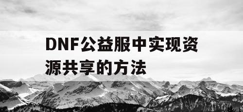 DNF公益服中实现资源共享的方法