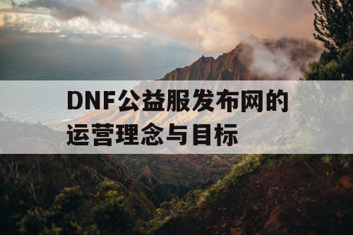 DNF公益服发布网的运营理念与目标