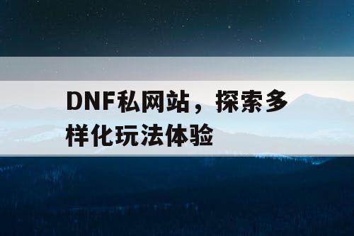 DNF私网站，探索多样化玩法体验