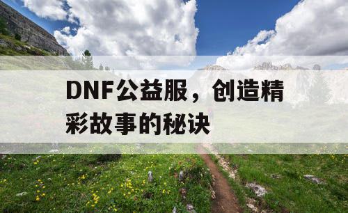 DNF公益服，创造精彩故事的秘诀