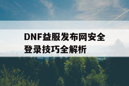 DNF益服发布网安全登录技巧全解析