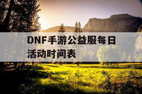 DNF手游公益服每日活动时间表