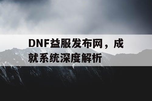 DNF益服发布网	，成就系统深度解析