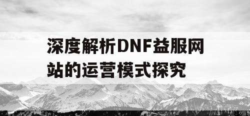 深度解析DNF益服网站的运营模式探究