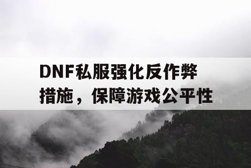 DNF私服强化反作弊措施，保障游戏公平性