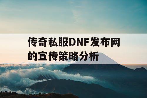 传奇私服DNF发布网的宣传策略分析