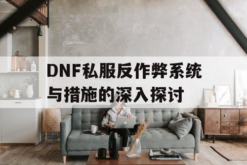 DNF私服反作弊系统与措施的深入探讨