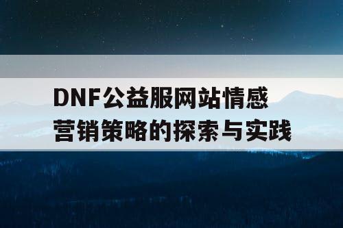 DNF公益服网站情感营销策略的探索与实践