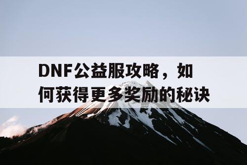 DNF公益服攻略	，如何获得更多奖励的秘诀