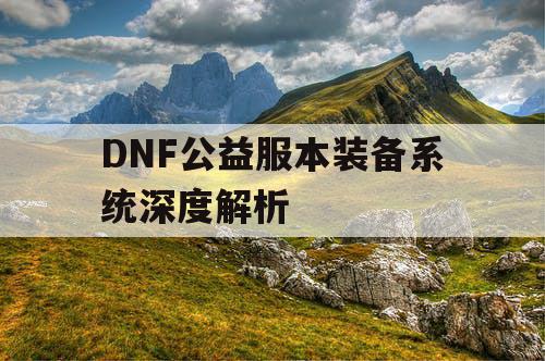 DNF公益服本装备系统深度解析