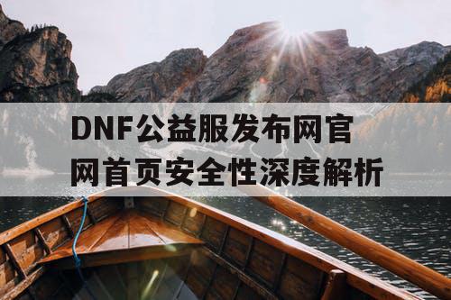 DNF公益服发布网官网首页安全性深度解析