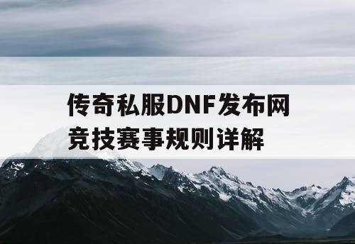 传奇私服DNF发布网竞技赛事规则详解