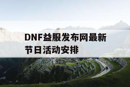 DNF益服发布网最新节日活动安排