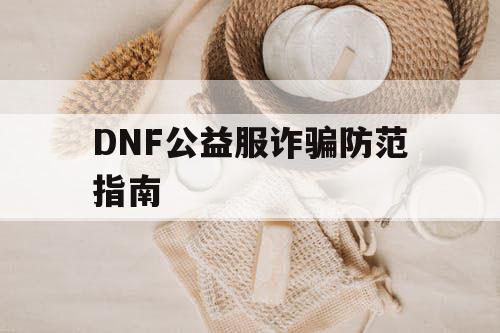 DNF公益服诈骗防范指南