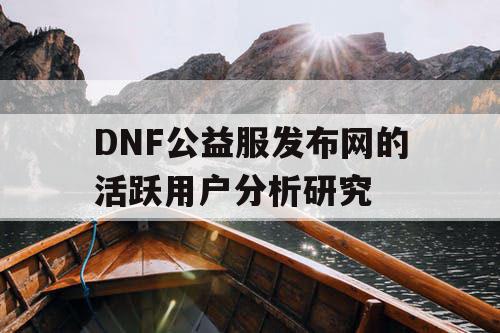 DNF公益服发布网的活跃用户分析研究