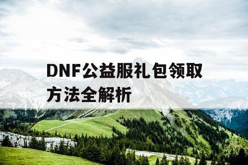 DNF公益服礼包领取方法全解析