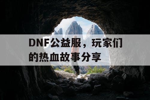 DNF公益服，玩家们的热血故事分享