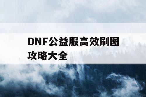 DNF公益服高效刷图攻略大全