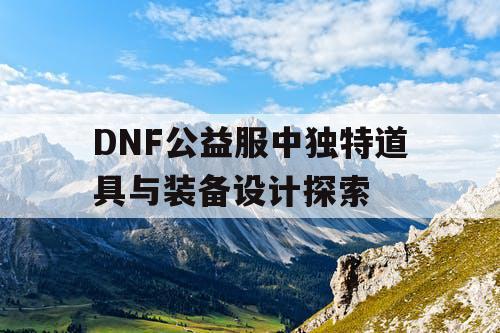 DNF公益服中独特道具与装备设计探索