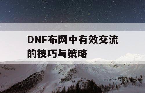 DNF布网中有效交流的技巧与策略