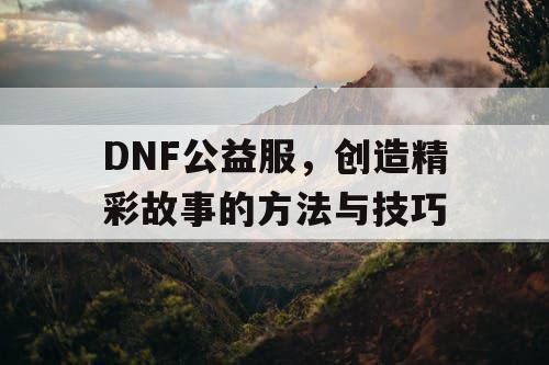 DNF公益服，创造精彩故事的方法与技巧