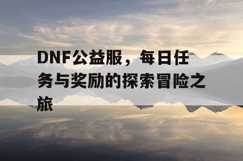 DNF公益服，每日任务与奖励的探索冒险之旅