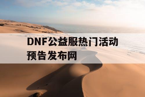 DNF公益服热门活动预告发布网