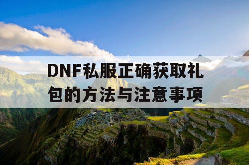 DNF私服正确获取礼包的方法与注意事项