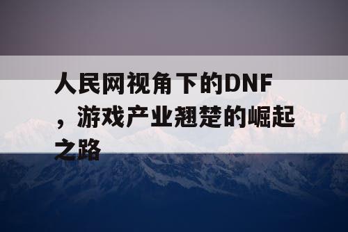 人民网视角下的DNF	，游戏产业翘楚的崛起之路