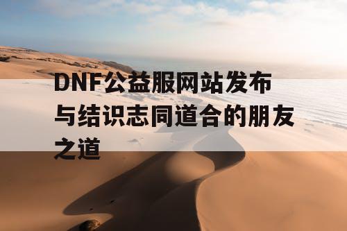 DNF公益服网站发布与结识志同道合的朋友之道