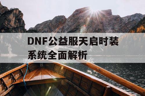 DNF公益服天启时装系统全面解析