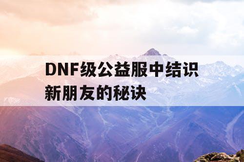 DNF级公益服中结识新朋友的秘诀