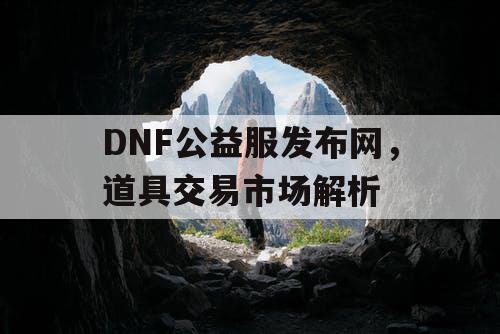 DNF公益服发布网	，道具交易市场解析