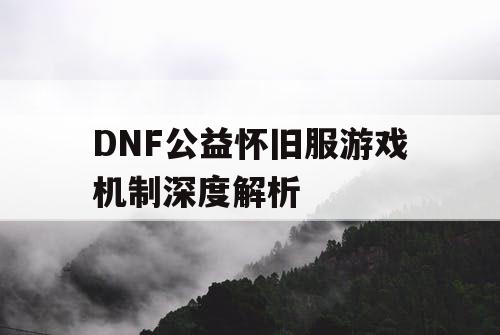 DNF公益怀旧服游戏机制深度解析