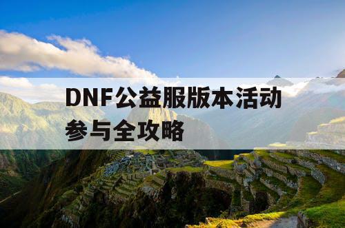 DNF公益服版本活动参与全攻略