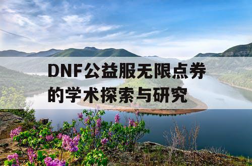 DNF公益服无限点券的学术探索与研究