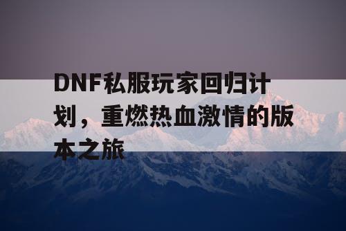 DNF私服玩家回归计划	，重燃热血激情的版本之旅