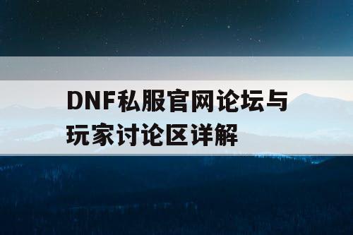 DNF私服官网论坛与玩家讨论区详解