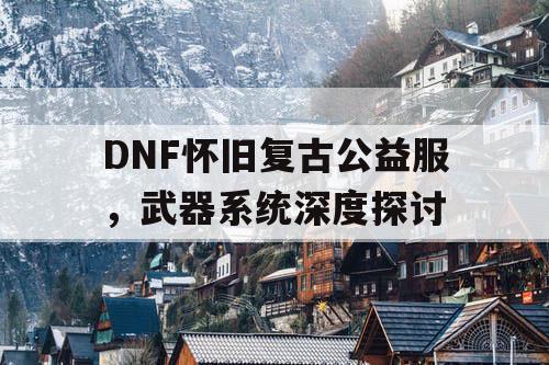 DNF怀旧复古公益服，武器系统深度探讨