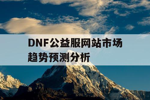 DNF公益服网站市场趋势预测分析