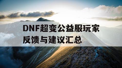 DNF超变公益服玩家反馈与建议汇总